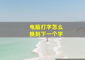 电脑打字怎么换到下一个字