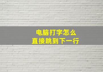 电脑打字怎么直接跳到下一行