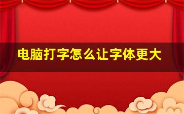 电脑打字怎么让字体更大