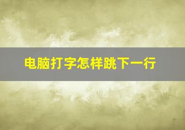 电脑打字怎样跳下一行