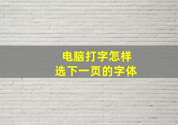 电脑打字怎样选下一页的字体