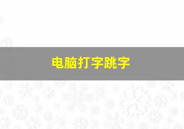 电脑打字跳字