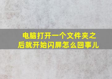 电脑打开一个文件夹之后就开始闪屏怎么回事儿