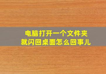 电脑打开一个文件夹就闪回桌面怎么回事儿