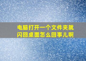 电脑打开一个文件夹就闪回桌面怎么回事儿啊