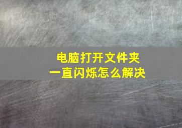 电脑打开文件夹一直闪烁怎么解决