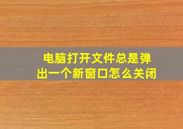 电脑打开文件总是弹出一个新窗口怎么关闭