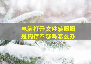 电脑打开文件转圈圈是内存不够吗怎么办