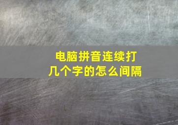 电脑拼音连续打几个字的怎么间隔