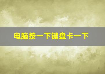 电脑按一下键盘卡一下