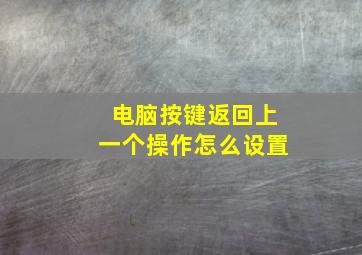 电脑按键返回上一个操作怎么设置