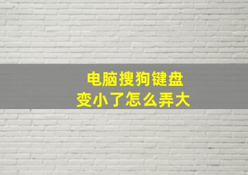 电脑搜狗键盘变小了怎么弄大