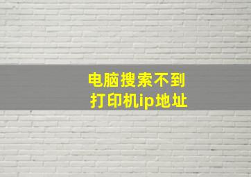 电脑搜索不到打印机ip地址