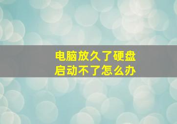 电脑放久了硬盘启动不了怎么办