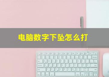 电脑数字下坠怎么打