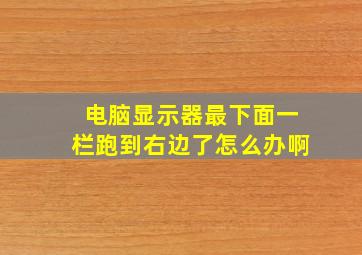 电脑显示器最下面一栏跑到右边了怎么办啊