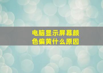 电脑显示屏幕颜色偏黄什么原因