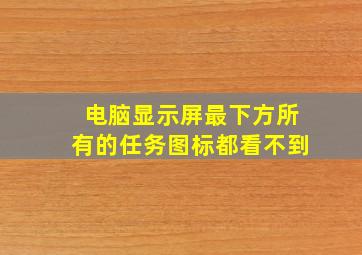 电脑显示屏最下方所有的任务图标都看不到