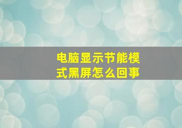 电脑显示节能模式黑屏怎么回事