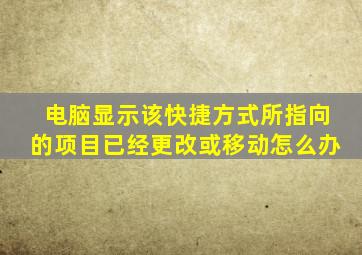 电脑显示该快捷方式所指向的项目已经更改或移动怎么办