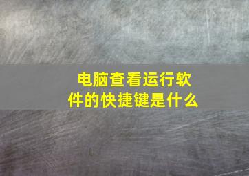 电脑查看运行软件的快捷键是什么