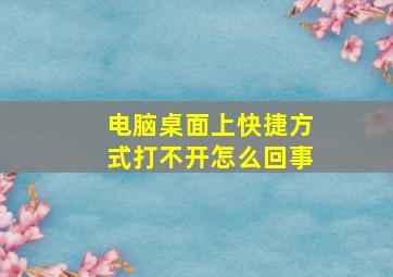 电脑桌面上快捷方式打不开怎么回事