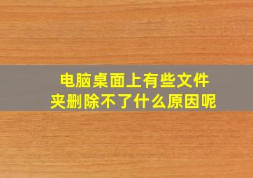 电脑桌面上有些文件夹删除不了什么原因呢