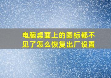 电脑桌面上的图标都不见了怎么恢复出厂设置