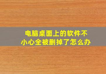 电脑桌面上的软件不小心全被删掉了怎么办