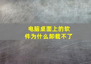 电脑桌面上的软件为什么卸载不了