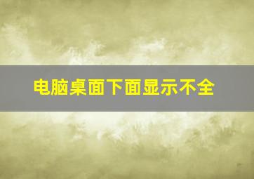 电脑桌面下面显示不全