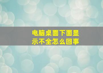 电脑桌面下面显示不全怎么回事