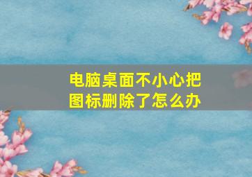 电脑桌面不小心把图标删除了怎么办