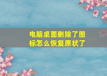 电脑桌面删除了图标怎么恢复原状了