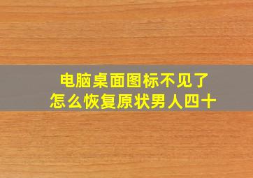 电脑桌面图标不见了怎么恢复原状男人四十