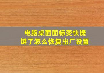 电脑桌面图标变快捷键了怎么恢复出厂设置