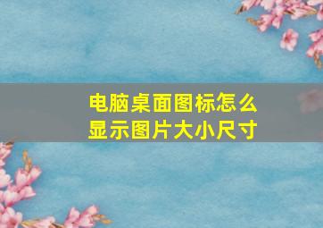 电脑桌面图标怎么显示图片大小尺寸