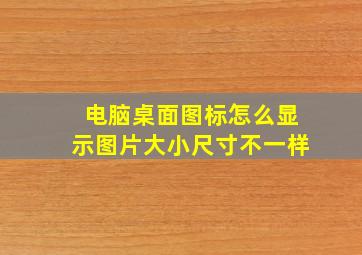 电脑桌面图标怎么显示图片大小尺寸不一样