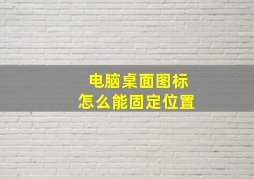 电脑桌面图标怎么能固定位置