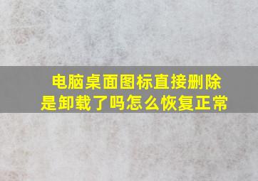 电脑桌面图标直接删除是卸载了吗怎么恢复正常