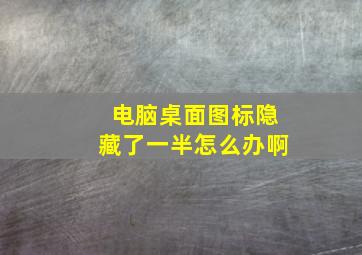 电脑桌面图标隐藏了一半怎么办啊