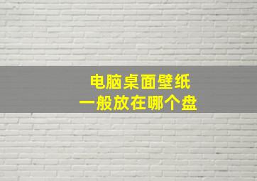 电脑桌面壁纸一般放在哪个盘