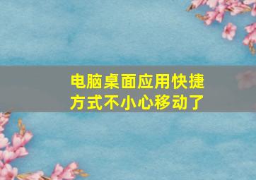 电脑桌面应用快捷方式不小心移动了