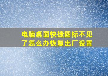 电脑桌面快捷图标不见了怎么办恢复出厂设置