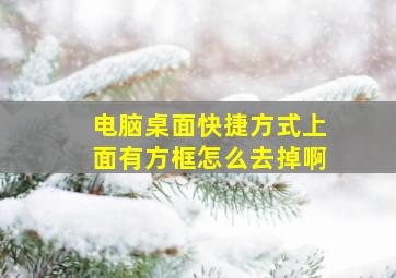 电脑桌面快捷方式上面有方框怎么去掉啊