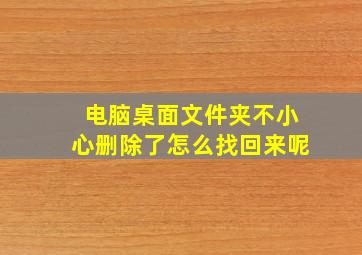 电脑桌面文件夹不小心删除了怎么找回来呢