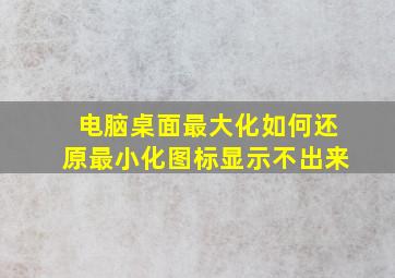 电脑桌面最大化如何还原最小化图标显示不出来