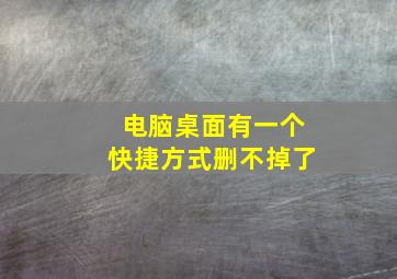 电脑桌面有一个快捷方式删不掉了