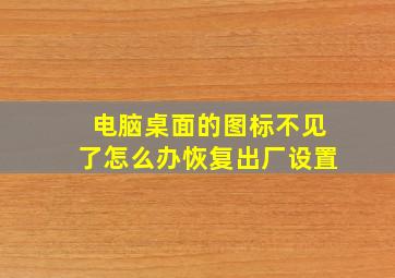 电脑桌面的图标不见了怎么办恢复出厂设置