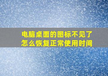 电脑桌面的图标不见了怎么恢复正常使用时间